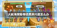 《大航海探险物语》黑屏闪退怎么办 黑屏闪退解决方法