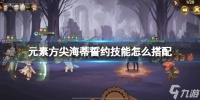《元素方尖》海蒂誓约技能怎么搭配 海蒂技能搭配推荐