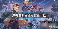 《原神》渔获钓鱼点在哪 渔获钓鱼点位置一览
