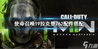 《使命召唤19现代战争2》拉克曼762配件搭配 拉克曼762改装方案