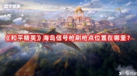 《和平精英》海岛信号枪刷枪点位置在哪里 海岛信号枪刷枪点位置一览