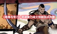 《部落与弯刀》手游蛮力战士技能加点攻略