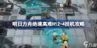 明日方舟绝境高难H12 4挂机攻略 明日方舟绝境高难H12 4该怎么攻略