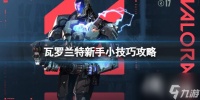 《瓦罗兰特》新手需要知道哪些小技巧 新手小技巧攻略