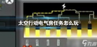 太空行动电气房任务怎么做电气房任务玩法教程