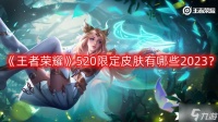 《王者荣耀》520限定皮肤有哪些2023 520限定皮肤2023一览
