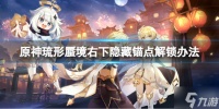 《原神》琉形蜃境右下隐藏锚点怎么解锁 琉形蜃境右下隐藏锚点解锁办法呈上