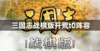 三国志战棋版开荒t0阵容搭配推荐 三国志战棋版开荒t0阵容怎么搭配