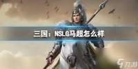 《三国 NSLG》马超怎么样 二测武将强度榜