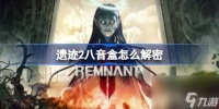 遗迹2八音盒怎么解密 遗迹2八音盒解密方法