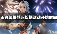 王者荣耀鹤归松栖活动什么时候开始 鹤归松栖活动开始时间