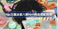 fgo日服泳装八期90  阵容该怎么搭配 fgo日服泳装八期90  阵容搭配推荐