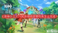 《原神》三人行先寻明师世界任务怎么完成 三人行先寻明师世界任务完成方法