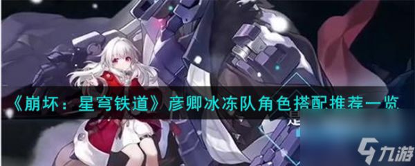 崩坏星穹铁道彦卿冰冻队角色怎么搭配-彦卿冰冻队角色搭配推荐一览