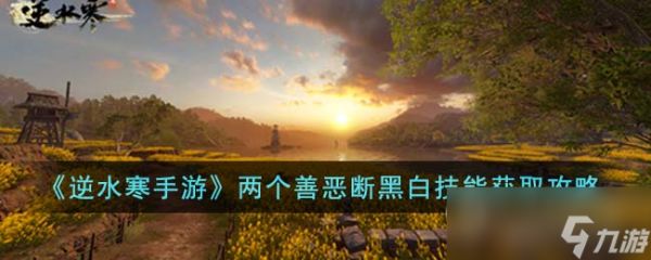 《<a id='link_pop' class='keyword-tag' href='https://www.9game.cn/nishuihan1/'>逆水寒手游</a>》两个善恶断黑白技能获得方法
