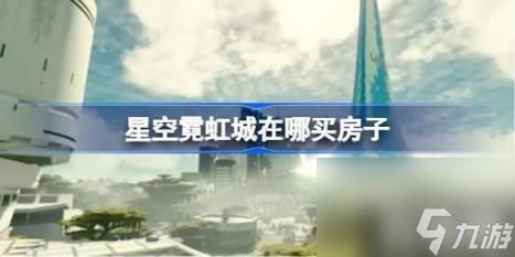 星空霓虹城在哪买房子(霓虹城买房位置)