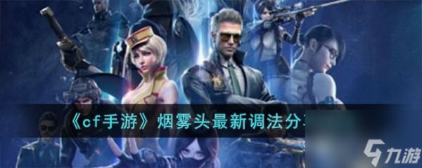 cf手游烟雾头最新调法是什么-烟雾头最新调法分享2023
