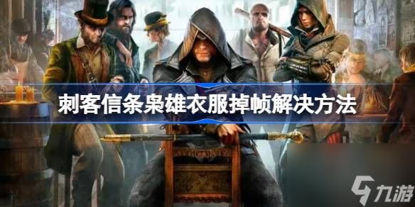 <a id='link_pop' class='keyword-tag' href='https://www.9game.cn/ckxtxx/'>刺客信条枭雄</a>衣服掉帧怎么办,刺客信条枭雄衣服掉帧解决方法