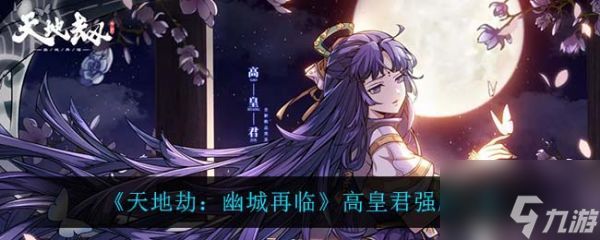 <a id='link_pop' class='keyword-tag' href='https://www.9game.cn/tiandijie/'>天地劫幽城再临</a>高皇君强度怎么样 天地劫幽城再临高皇君强度一览