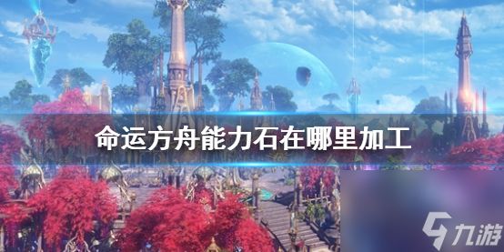 《<a id='link_pop' class='keyword-tag' href='https://www.9game.cn/mingyunfangzhou/'>命运方舟</a>》能力石加工位置介绍