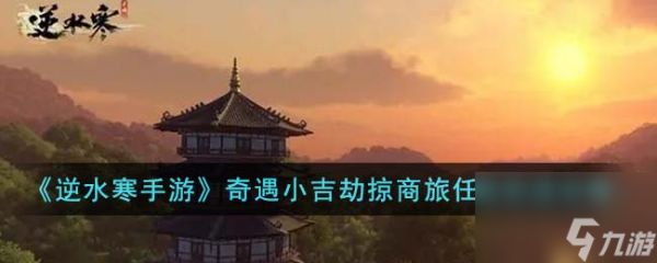 <a id='link_pop' class='keyword-tag' href='https://www.9game.cn/nishuihan1/'>逆水寒手游</a>劫掠商旅奇遇攻略