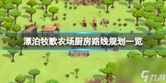 《<a id='link_pop' class='keyword-tag' href='https://www.9game.cn/piaobo/'><a id='link_pop' class='keyword-tag' href='https://www.9game.cn/piaobo/'>漂泊</a></a>牧歌》农场厨房路线规划一览