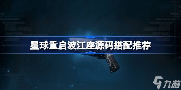 <a id='link_pop' class='keyword-tag' href='https://www.9game.cn/dhjl1/'>星球重启</a>波江座源码怎么搭配,星球重启波江座源码搭配推荐