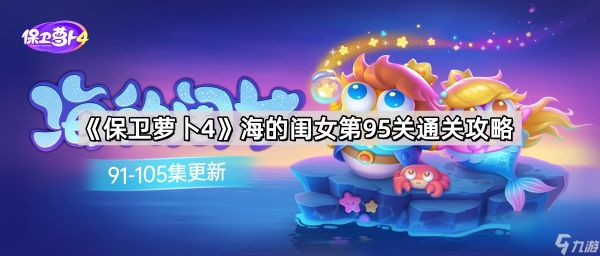 《保卫萝卜4》海的闺女第95关通关攻略