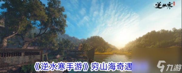 <a id='link_pop' class='keyword-tag' href='https://www.9game.cn/nishuihan1/'>逆水寒手游</a>穷山海奇遇攻略