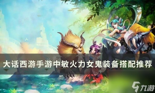 木枝攻略《大话西游手游》中敏火力女鬼装备怎么搭配