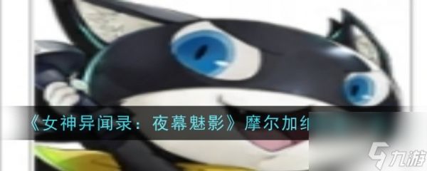 木枝攻略《女神异闻录:夜幕魅影》摩尔加纳图鉴一览