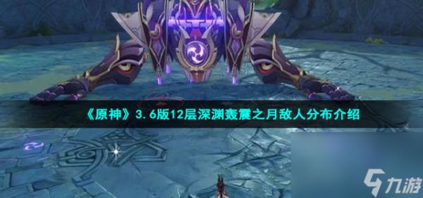 《原神》3.6版12层深渊轰震之月敌人分布介绍