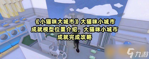 《小猫咪大城市》大猫咪小城市成就模型位置介绍，大猫咪小城市成就完成攻略