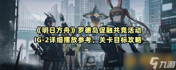 《明日方舟》罗德岛促融共竞活动IG-2详细摆放参考，关卡目标攻略