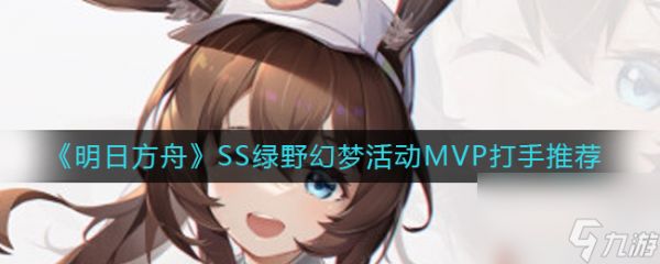 《明日方舟》SS绿野幻梦活动MVP打手推荐？明日方舟攻略详解