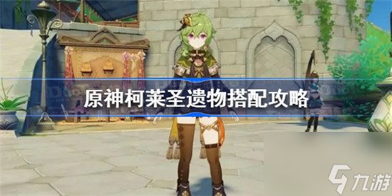 原神柯莱圣遗物如何搭配原神柯莱圣遗物搭配方法