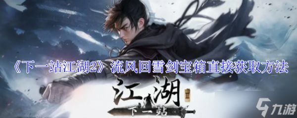 《下一站江湖2》流风回雪剑宝箱直接获取方法
