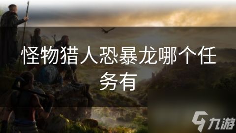 怪物猎人恐暴龙哪个任务有