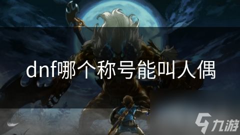 dnf哪个称号能叫人偶