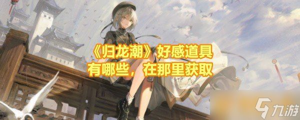《归龙潮》好感道具有哪些,在那里获取