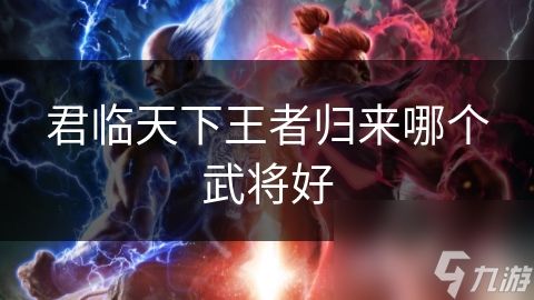 君临天下王者归来哪个武将好