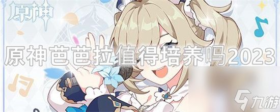 原神芭芭拉值得培养吗2023-原神芭芭拉值不值得培养