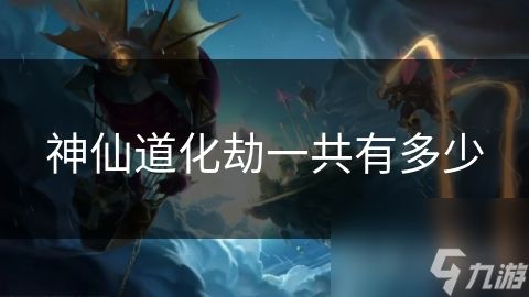 神仙道化劫一共有多少