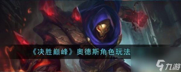 决胜巅峰奥德斯角色技能效果-决胜巅峰奥德斯角色玩法一览