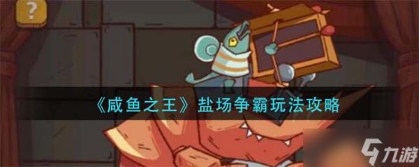 《咸鱼之王》盐场争霸玩法攻略:掌握策略,称霸盐场!