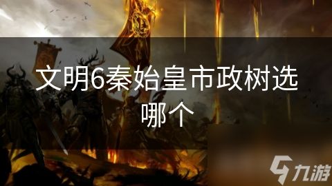 文明6秦始皇市政树选哪个