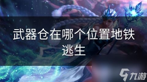 武器仓在哪个位置地铁逃生