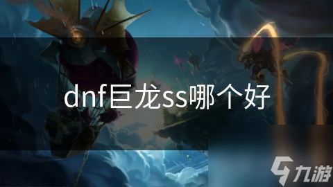 dnf巨龙ss哪个好