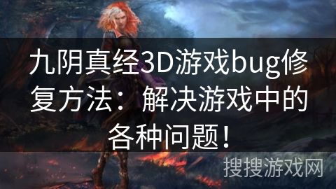 九阴真经3D游戏bug修复方法：解决游戏中的各种问题！