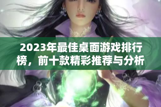 2023年最佳桌面游戏排行榜,前十款精彩推荐与分析